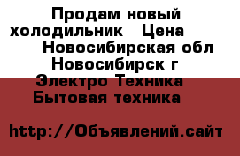 Продам новый холодильник › Цена ­ 15 000 - Новосибирская обл., Новосибирск г. Электро-Техника » Бытовая техника   